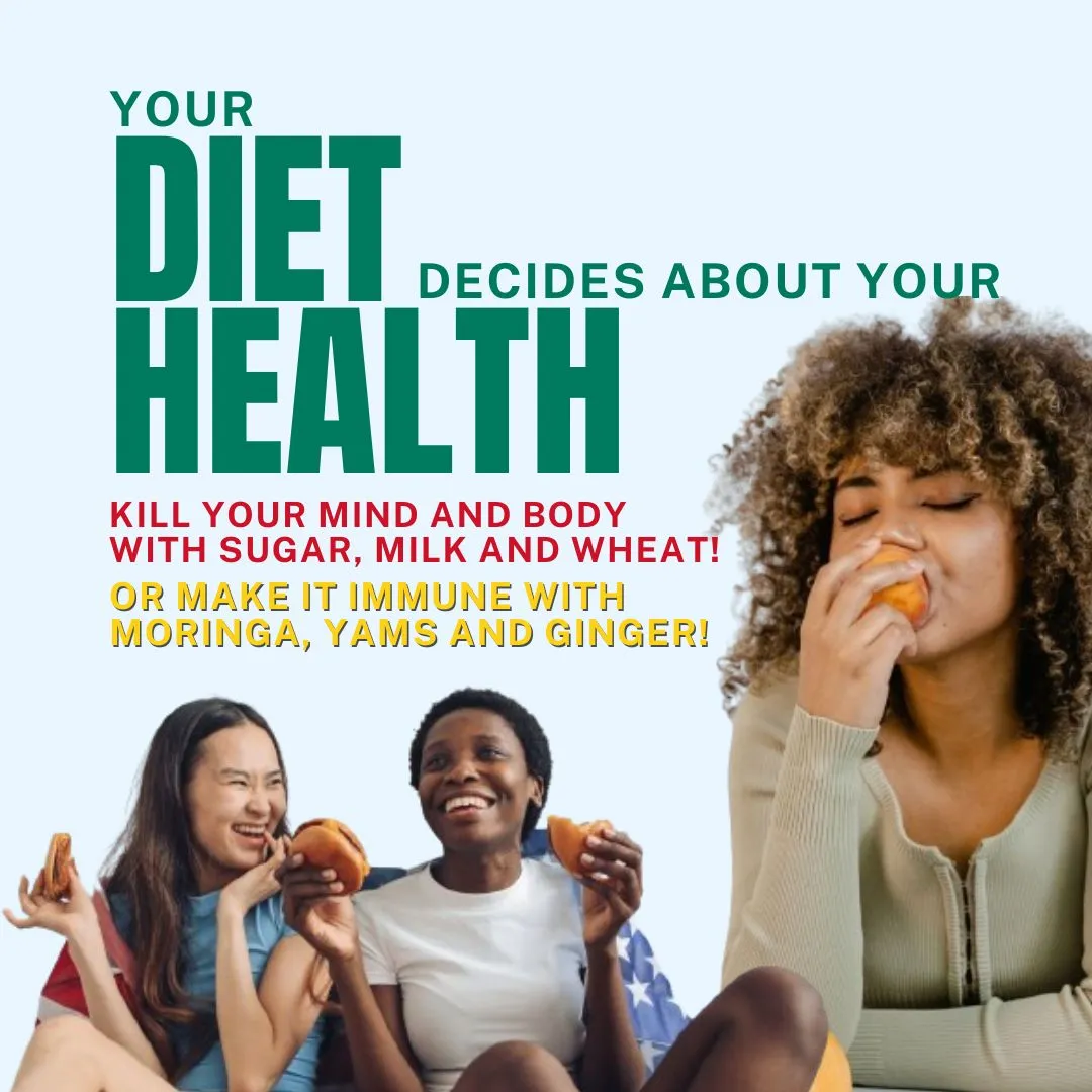 Your Diet decides about your health: Kill your mind and body with sugar, milk and wheat! or or make it immune with Moringa, Yams and Ginger!