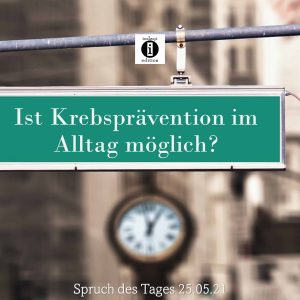 Read more about the article Ist Krebsprävention im Alltag möglich? // Spruch des Tages 25.05.21