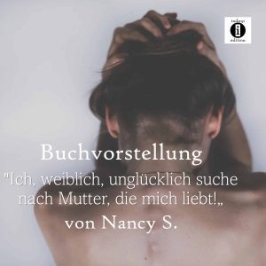 Read more about the article Buchvorstellung “Ich, weiblich, unglücklich suche nach Mutter, die mich liebt!” von Nancy S.