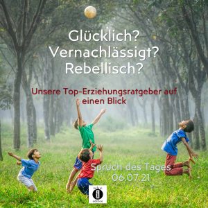 Read more about the article Glücklich? Vernachlässigt? Rebellisch? – Unsere Top-Erziehungsratgeber auf einen Blick // Spruch des Tages 06.07.21